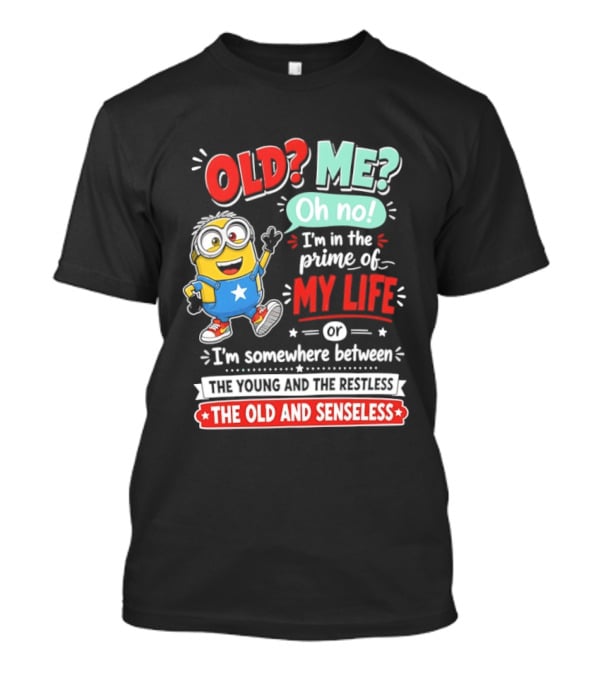Old? Me? Oh No! I'm In The Prime Of My Life Minions Young Restless Old Senseless T-Shirt