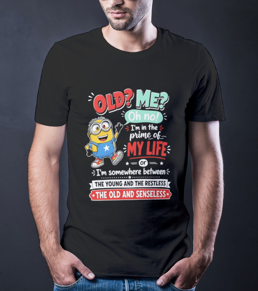 Old? Me? Oh No! I'm In The Prime Of My Life Minions Young Restless Old Senseless T-Shirt