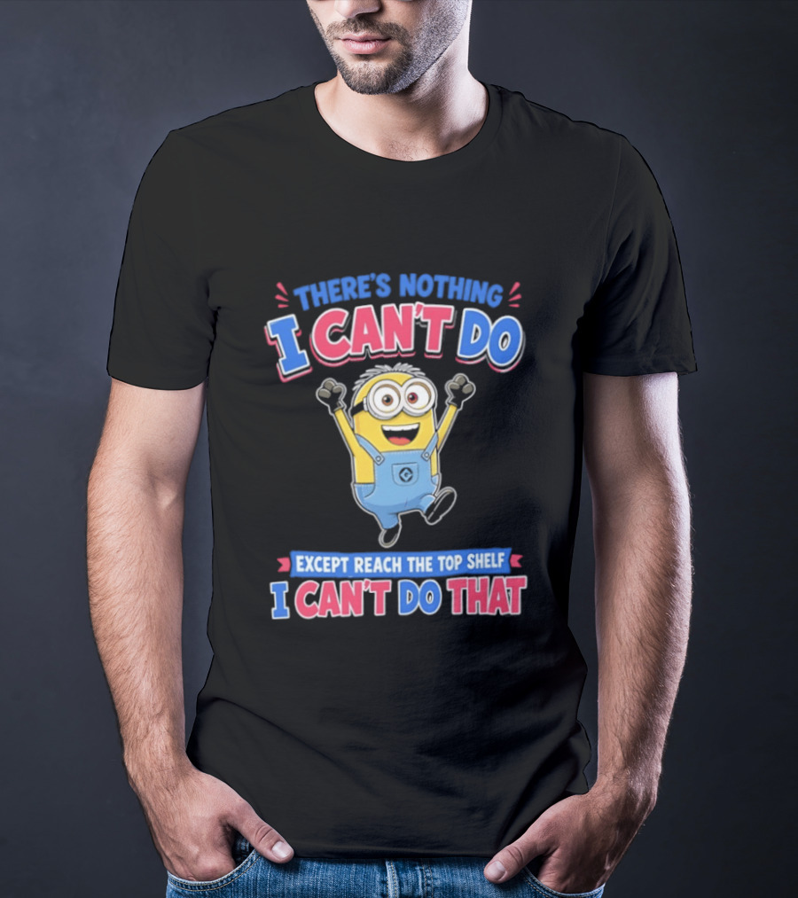 There's Nothing I Can't Do Minions Except Reach The Top Shelf I Can't Do That T-Shirt
