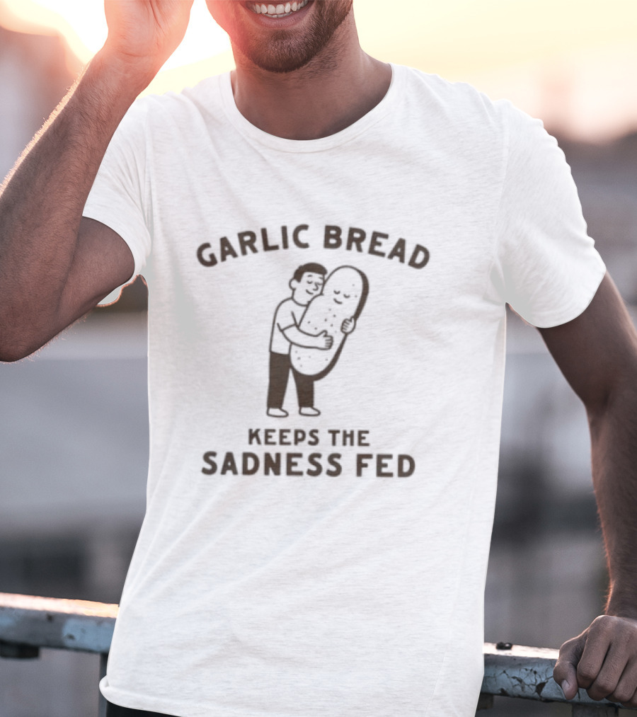 Garlic Bread Keeps The Sadness Fed Food Humor Hugging Image T-Shirt