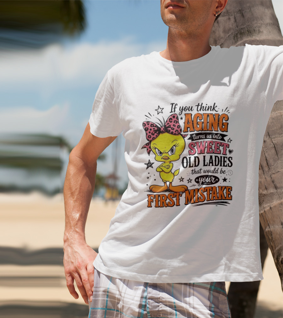 If You Think Aging Turns Us Into Sweet Old Ladies Tweety Bird First Mistake T-Shirt