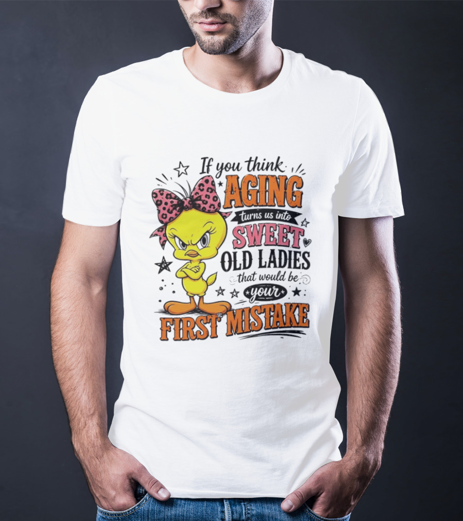 If You Think Aging Turns Us Into Sweet Old Ladies Tweety Bird First Mistake T-Shirt
