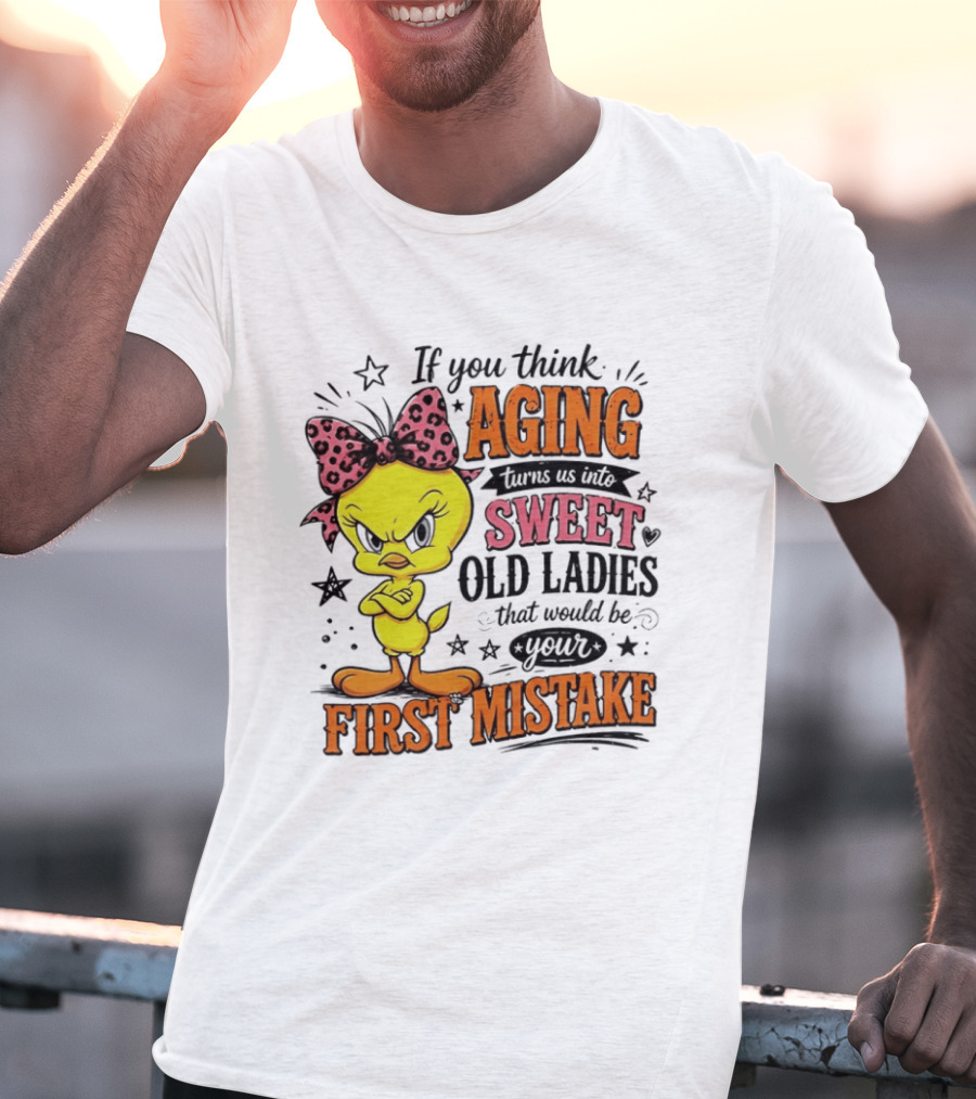If You Think Aging Turns Us Into Sweet Old Ladies Tweety Bird First Mistake T-Shirt