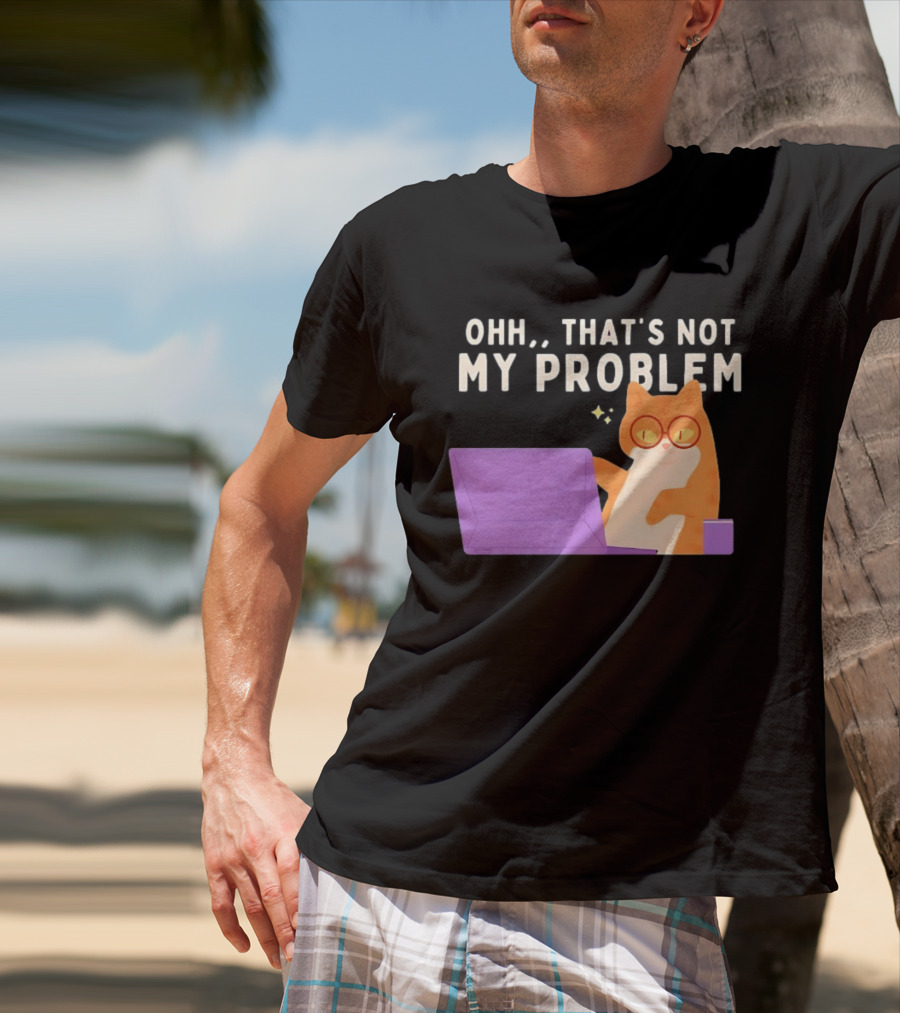 Ohh That's Not My Problem Cat With Glasses And Laptop T-Shirt