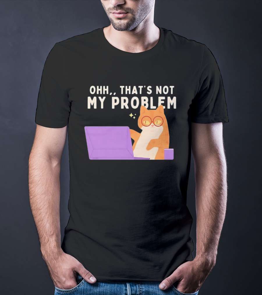 Ohh That's Not My Problem Cat With Glasses And Laptop T-Shirt