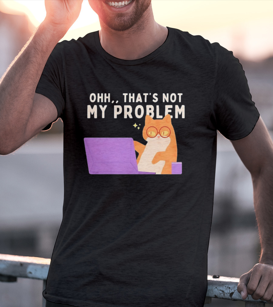 Ohh That's Not My Problem Cat With Glasses And Laptop T-Shirt