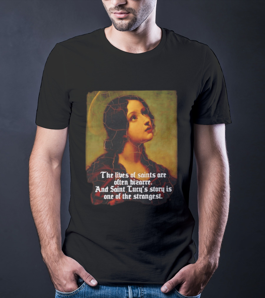 The Lives Of Saints Are Often Bizarre Saint Lucy's Story Is One Of The Strangest T-Shirt