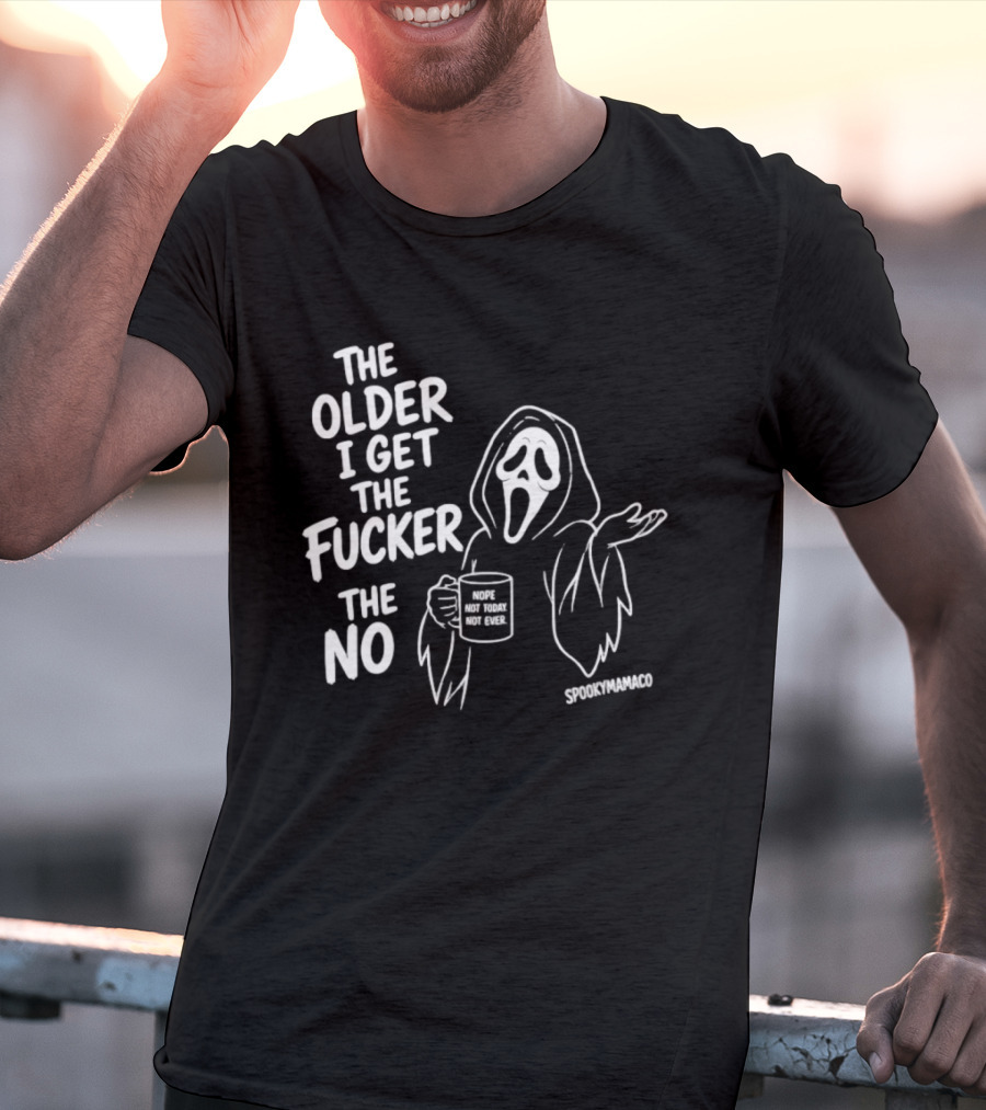 The Older I Get The Fucker The No Ghost Face Nope Not Today Not Ever Spookymamaeo T-Shirt