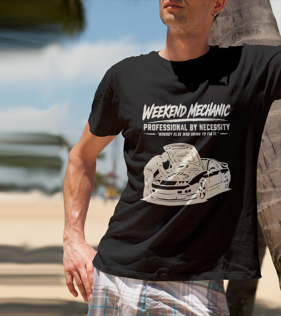Weekend Mechanic Professional By Necessity Nobody Else Was Going To Fix It T-Shirt