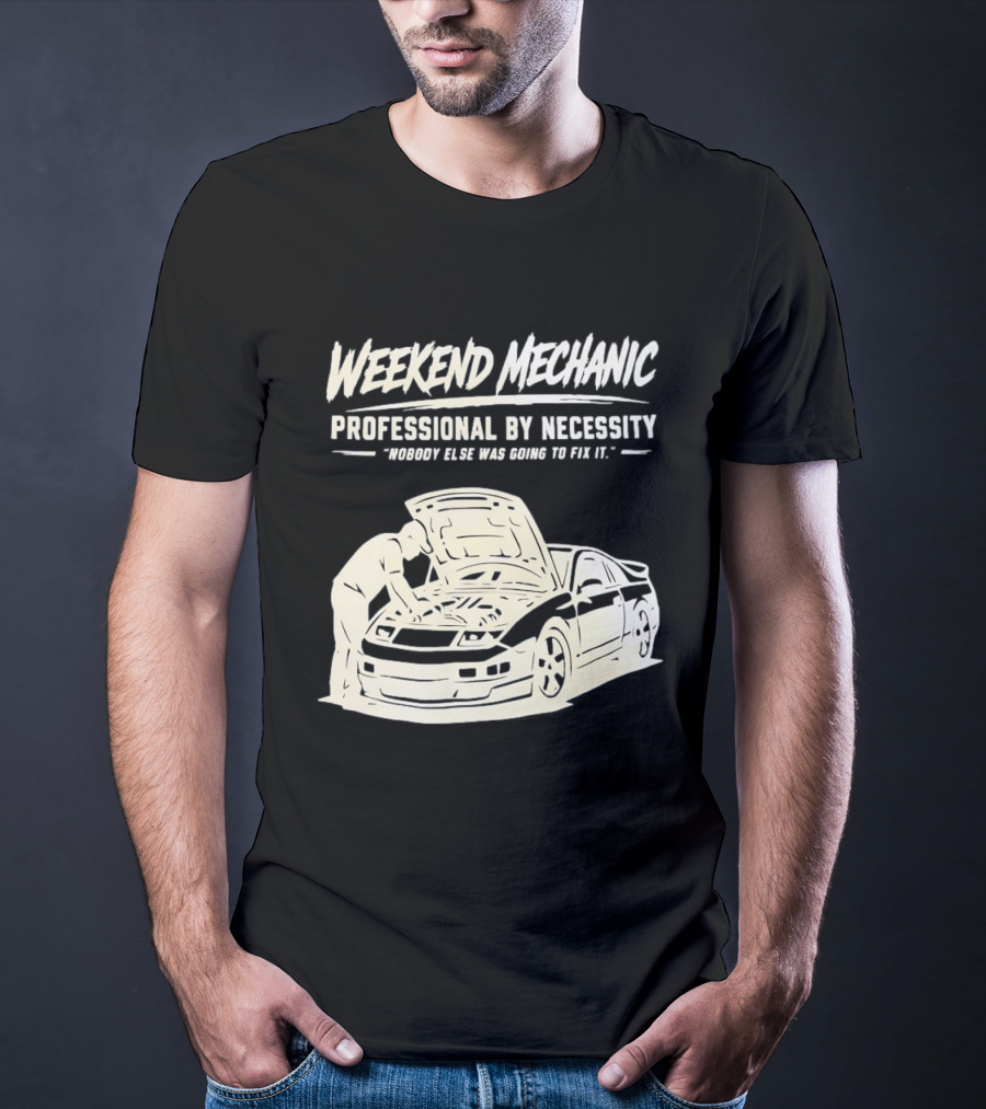 Weekend Mechanic Professional By Necessity Nobody Else Was Going To Fix It T-Shirt