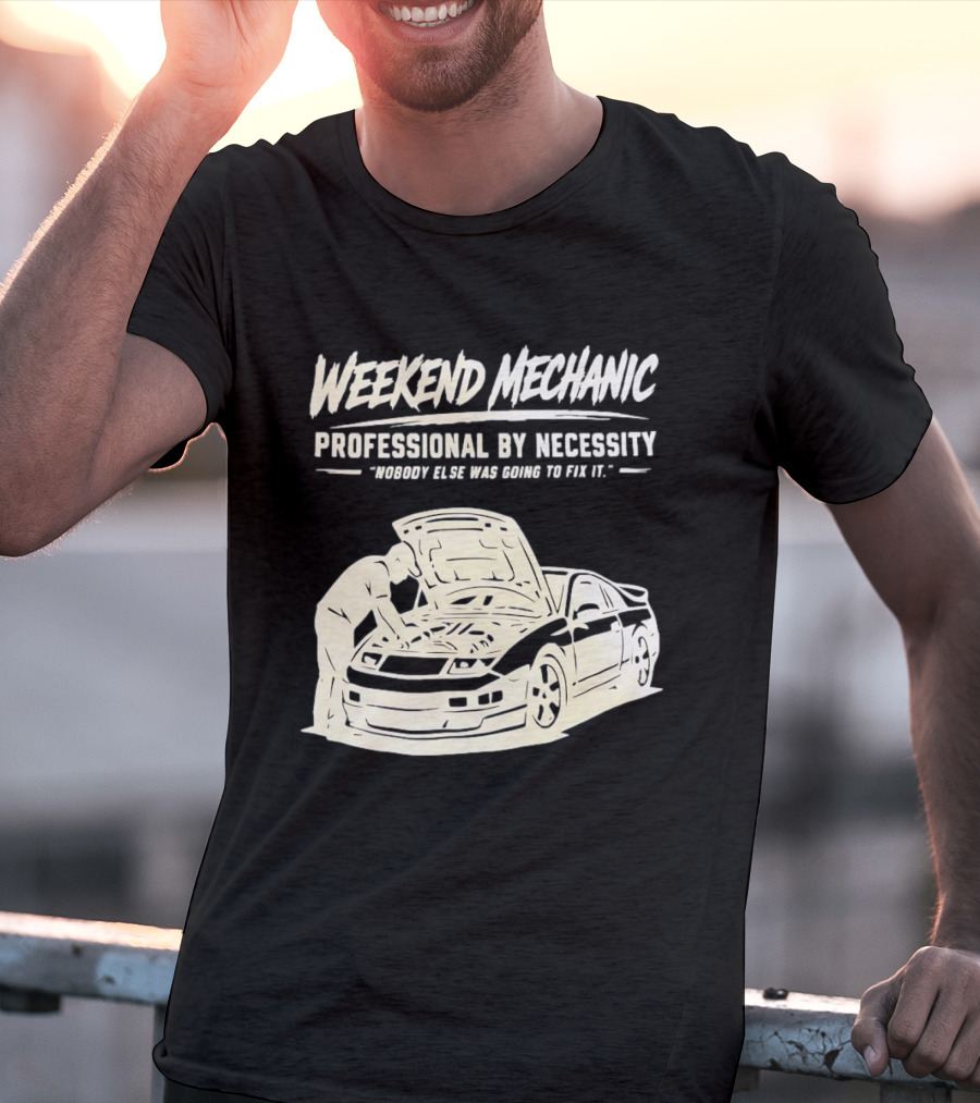 Weekend Mechanic Professional By Necessity Nobody Else Was Going To Fix It T-Shirt