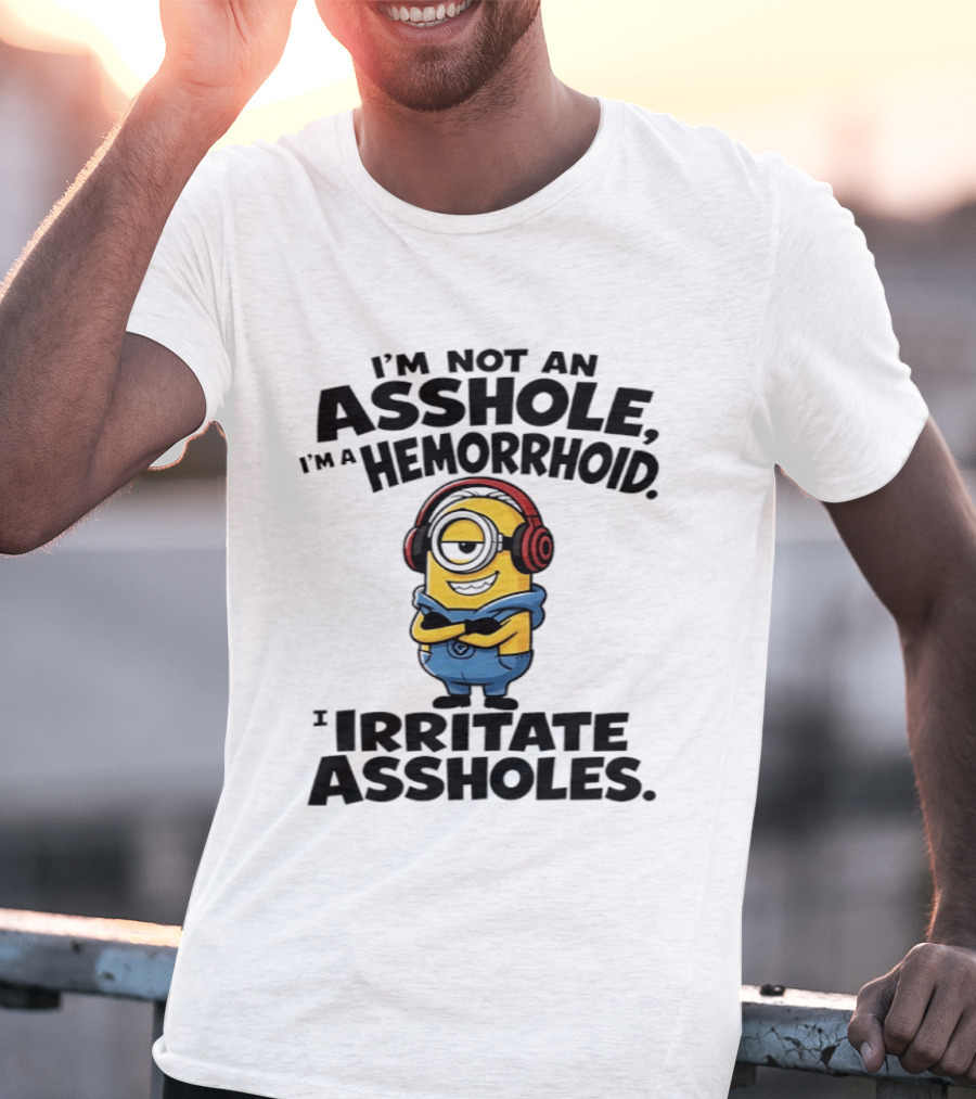 I'm Not An Asshole I'm A Hemorrhoid I Irritate Assholes Minions T-Shirt