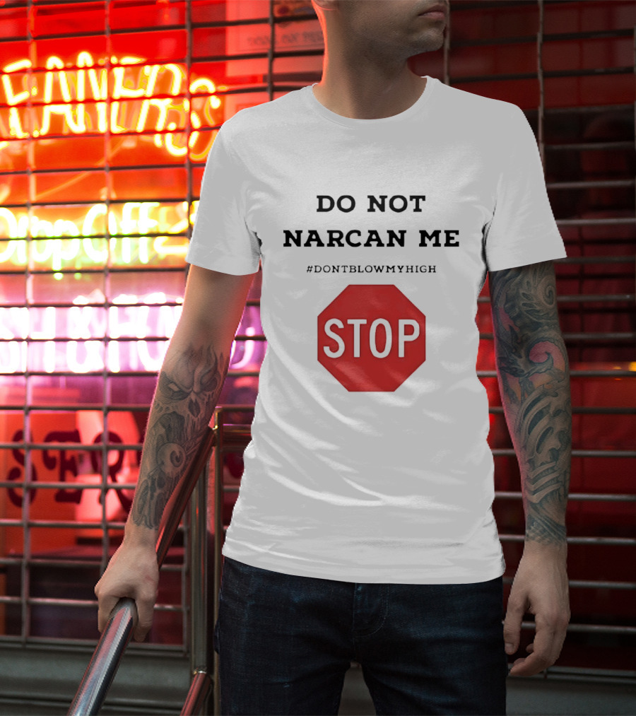 Do Not Narcan Me Stop #dontblowmyhigh T-Shirt