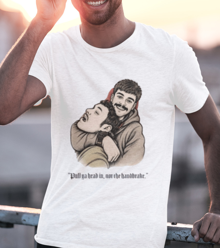 Pull Ya Head In Not The Handbrake Slang Humor Duo T-Shirt