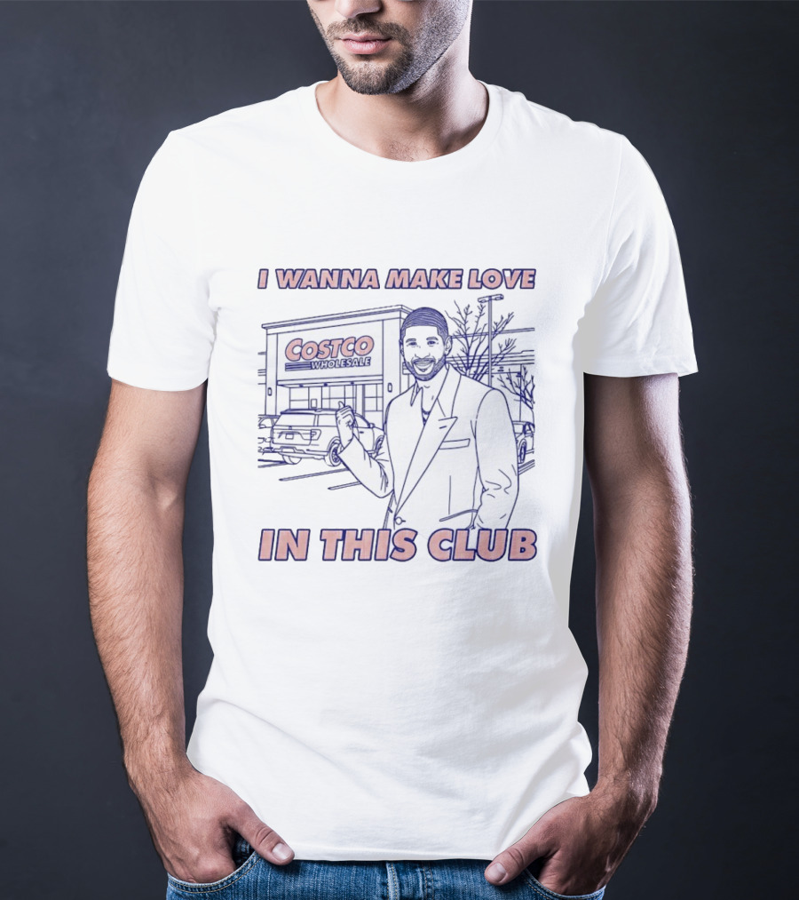 I Wanna Make Love In This Club Costco Wholesale T-Shirt