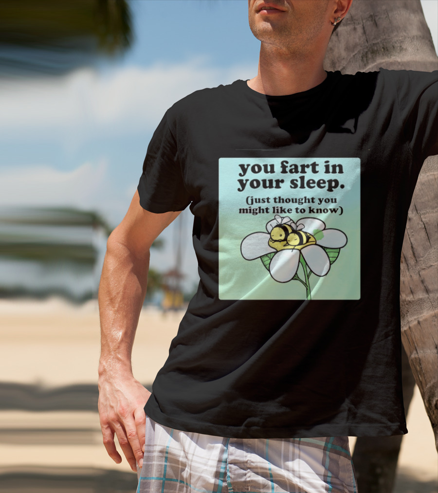 You Fart In Your Sleep Just Thought You Might Like To Know Bee On Flower T-Shirt