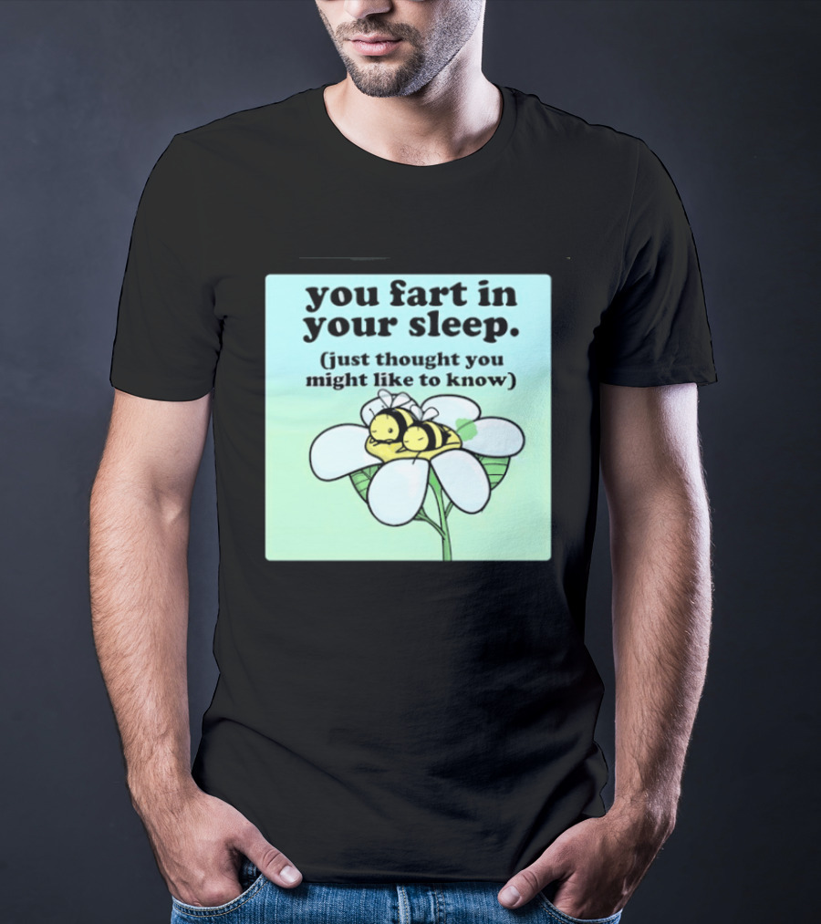 You Fart In Your Sleep Just Thought You Might Like To Know Bee On Flower T-Shirt