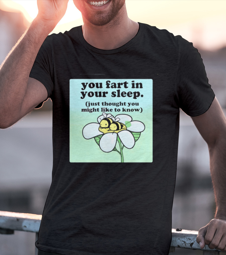 You Fart In Your Sleep Just Thought You Might Like To Know Bee On Flower T-Shirt