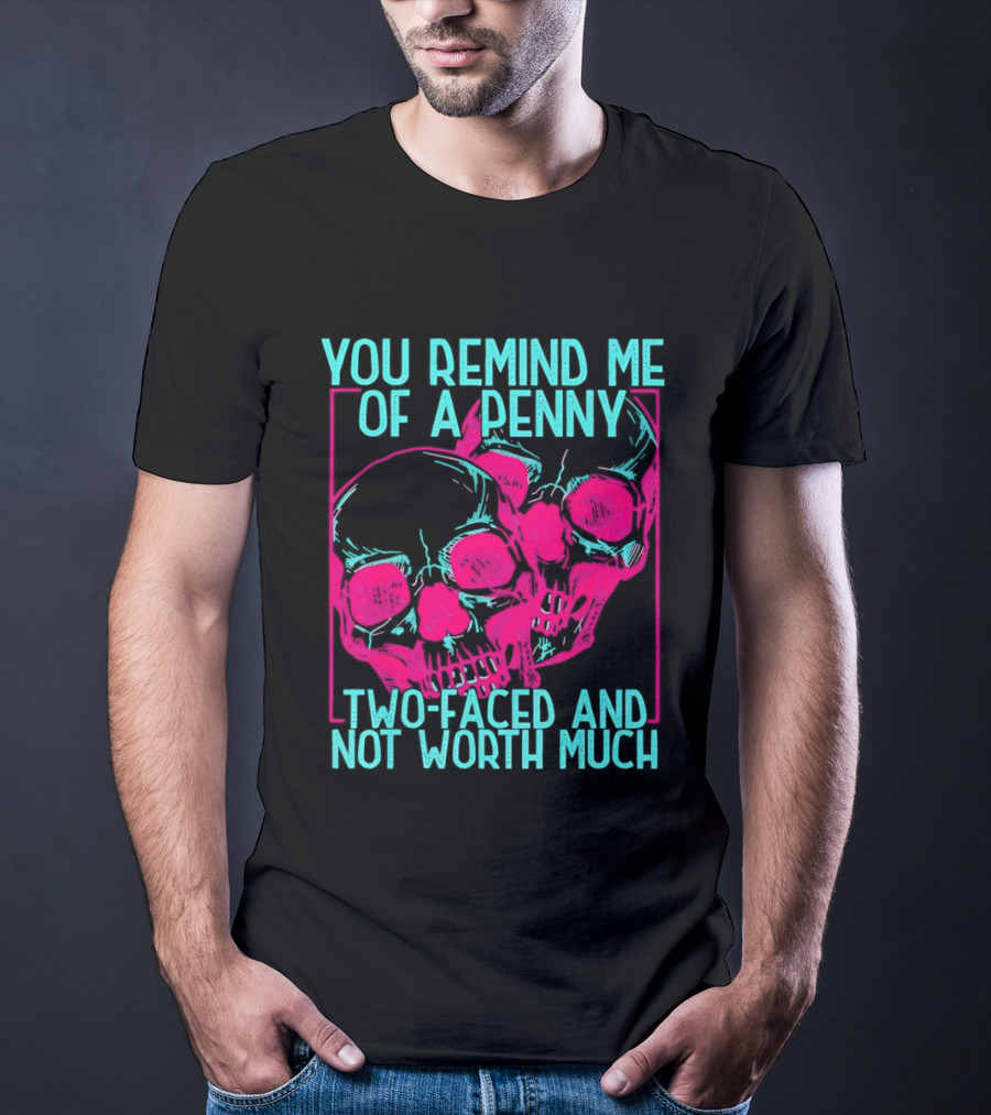 You Remind Me Of A Penny Two Faced Skulls Not Worth Much T-Shirt