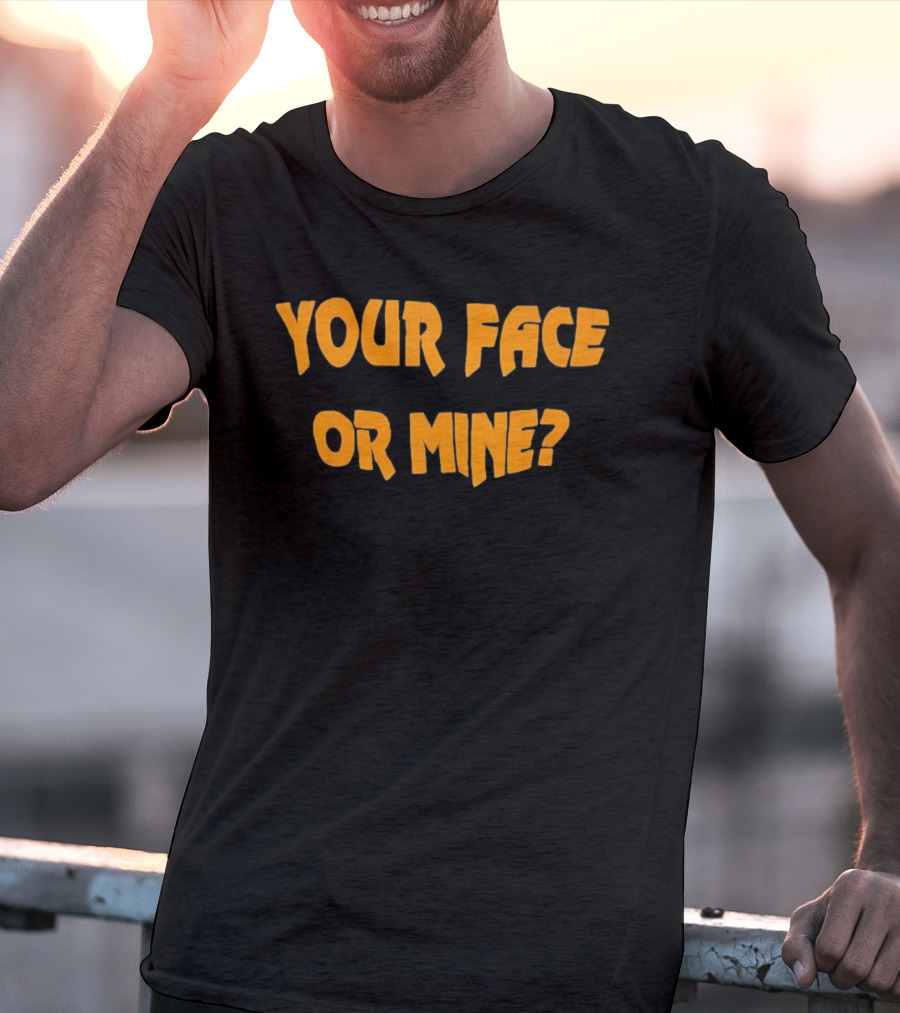 Your Face Or Mine? T-Shirt