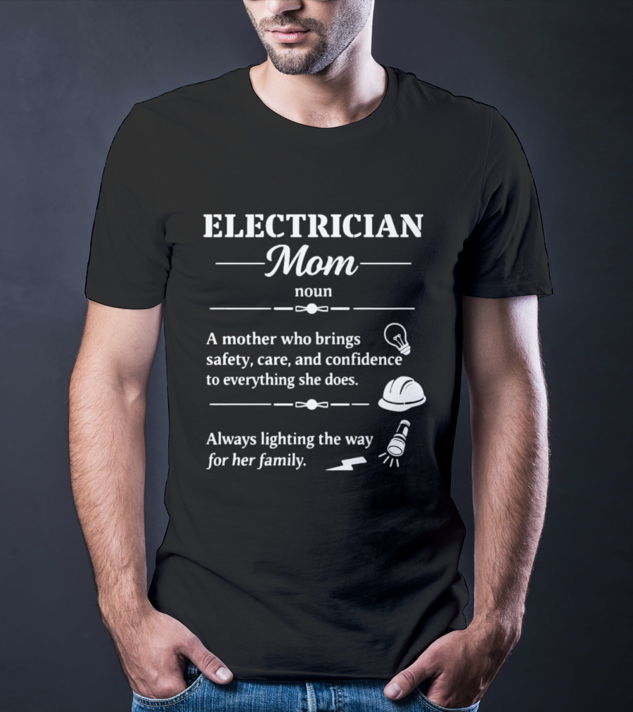 Electrician Mom Definition A Mother Who Brings Safety Care And Confidence Always Lighting The Way For Her Family T-Shirt
