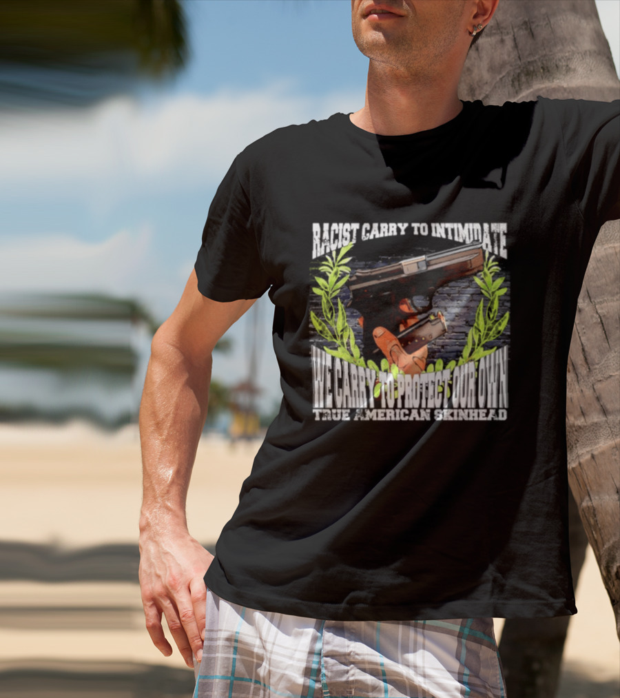 Racist Carry To Intimidate We Carry To Protect Our Own True American Skinhead T-Shirt