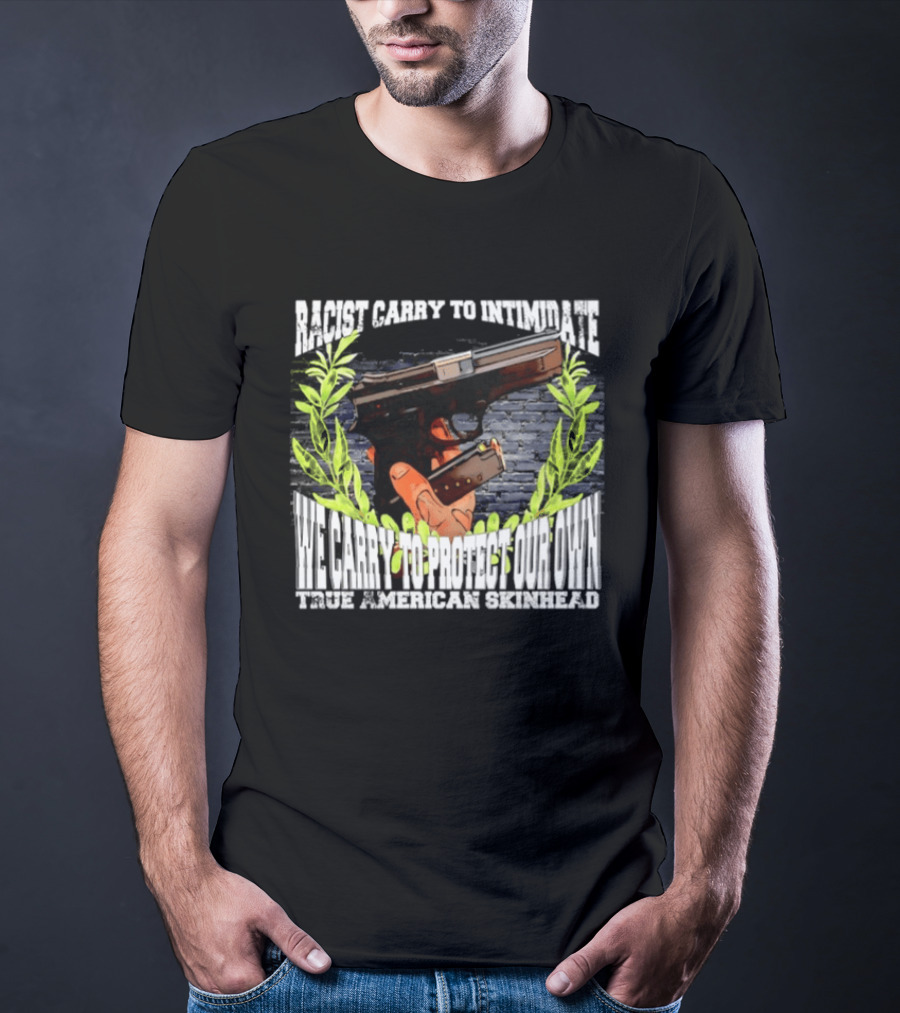 Racist Carry To Intimidate We Carry To Protect Our Own True American Skinhead T-Shirt
