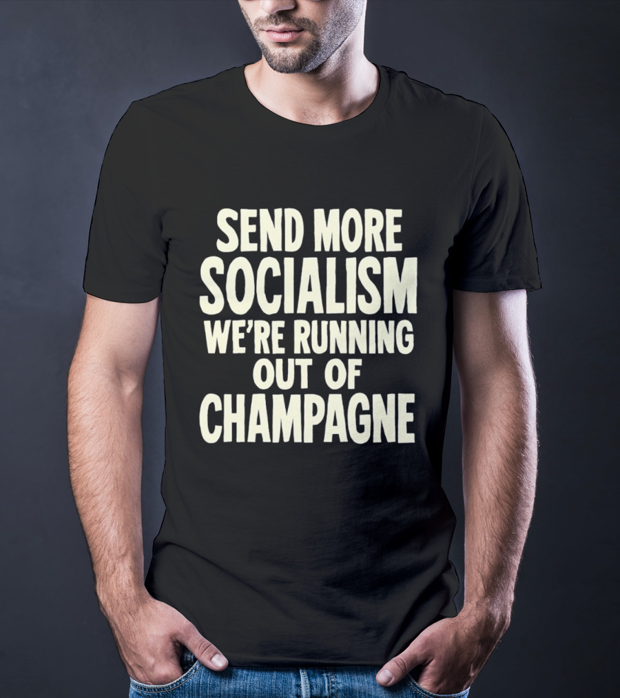 Send More Socialism We're Running Out Of Champagne T-Shirt