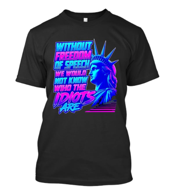 Without Freedom Of Speech We Would Not Know Who The Idiots Are Statue Of Liberty T-Shirt