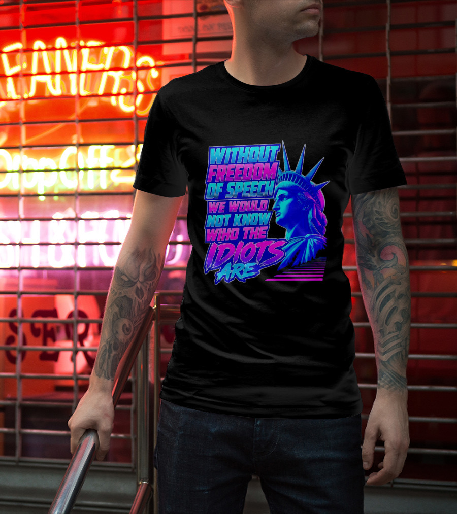Without Freedom Of Speech We Would Not Know Who The Idiots Are Statue Of Liberty T-Shirt
