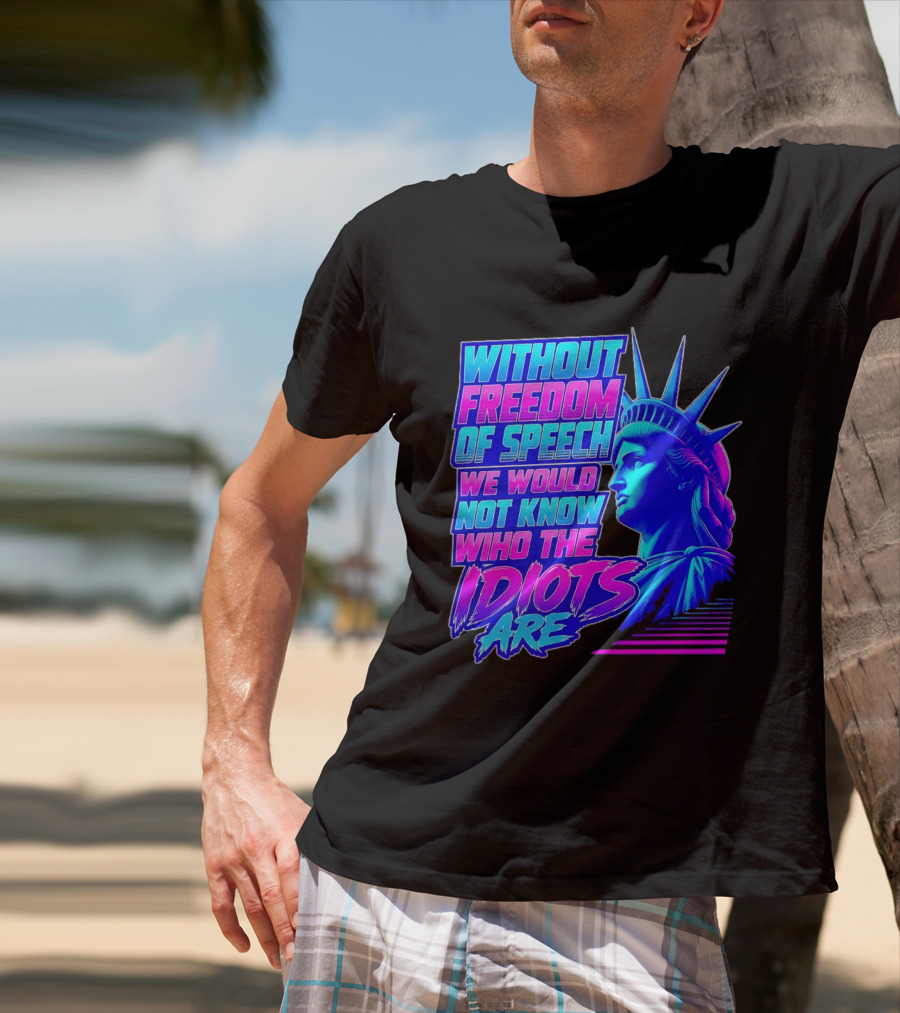 Without Freedom Of Speech We Would Not Know Who The Idiots Are Statue Of Liberty T-Shirt
