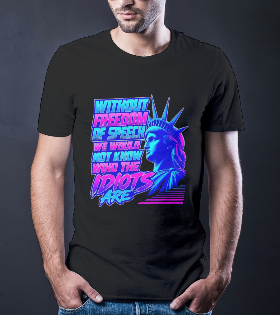 Without Freedom Of Speech We Would Not Know Who The Idiots Are Statue Of Liberty T-Shirt