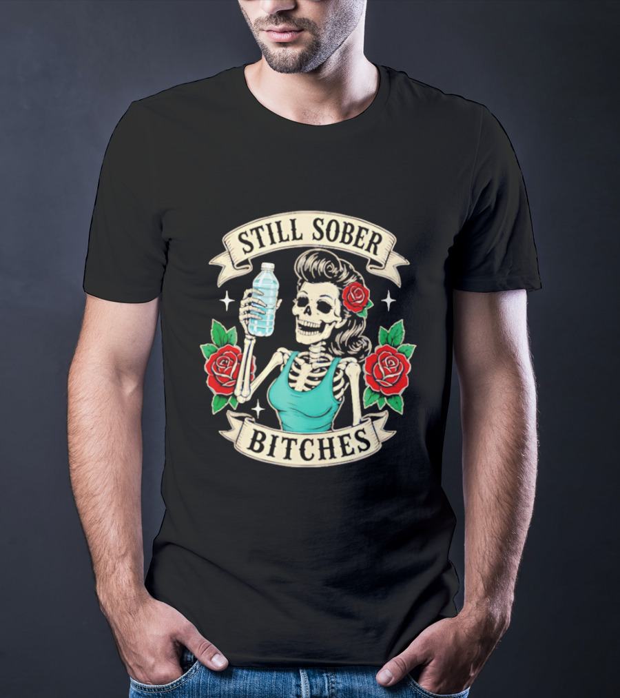 Still Sober Bitches Skeleton Woman With Water Bottle And Roses T-Shirt