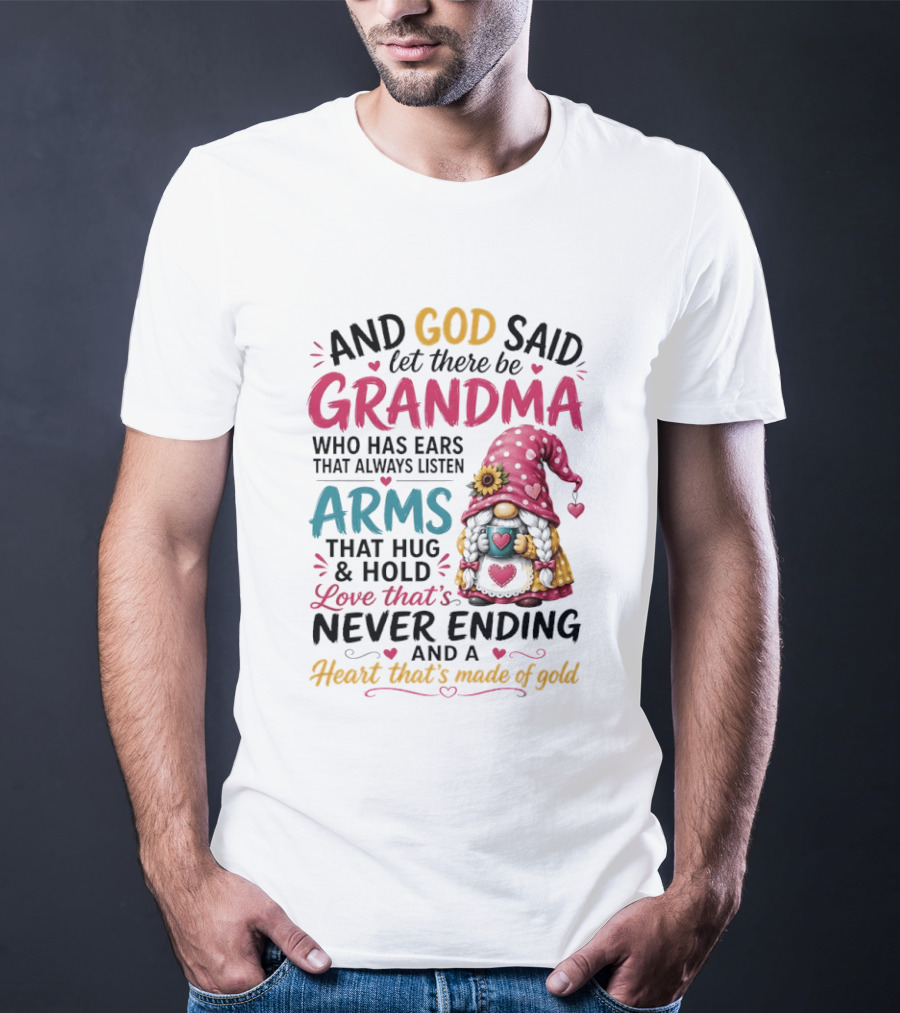 And God Said Let There Be Grandma Who Has Ears That Always Listen Arms That Hug And Hold Love That's Never Ending And A Heart That's Made Of Gold T-Shirt