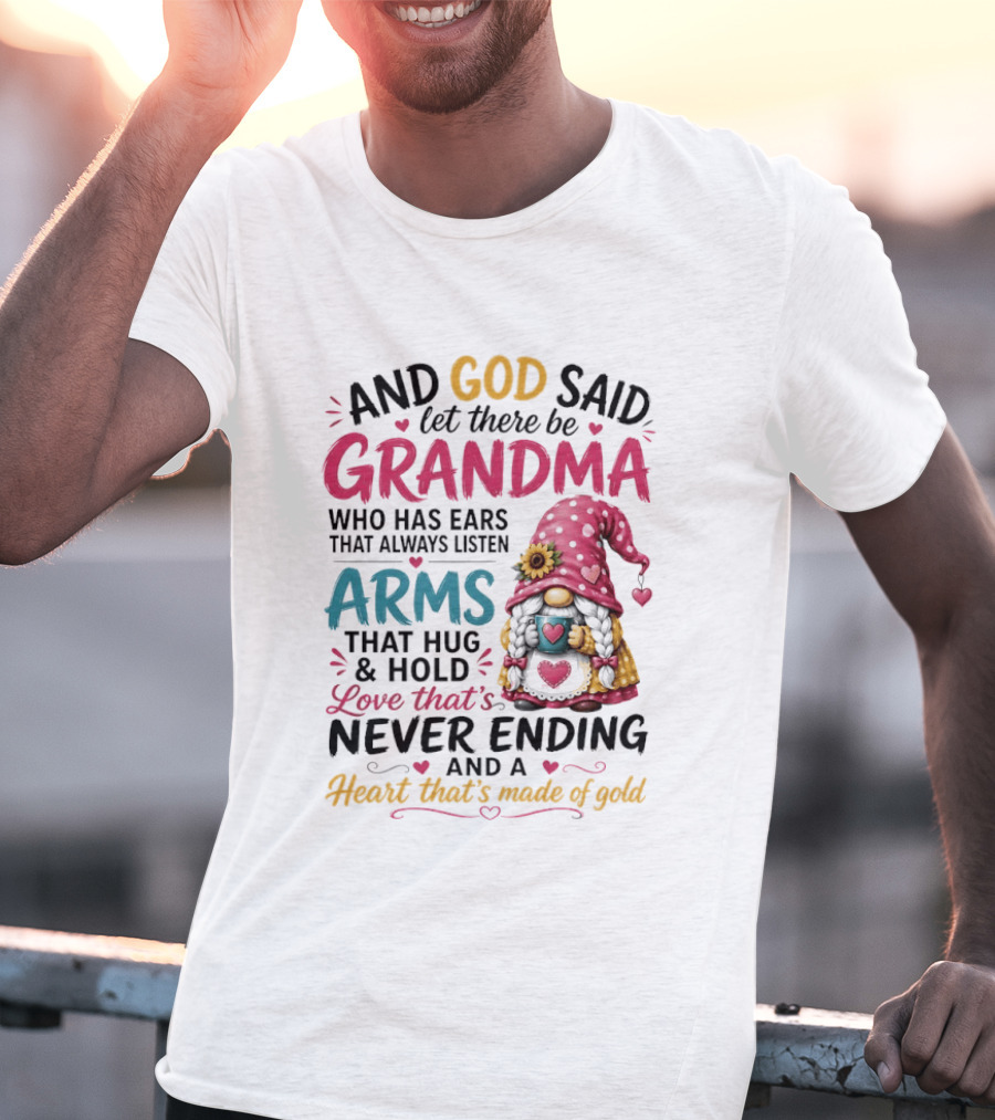 And God Said Let There Be Grandma Who Has Ears That Always Listen Arms That Hug And Hold Love That's Never Ending And A Heart That's Made Of Gold T-Shirt