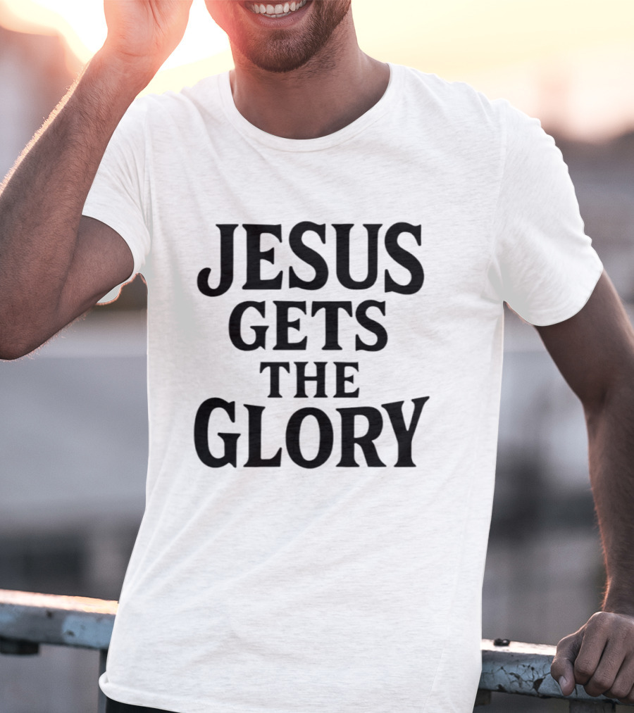 Jesus Gets The Glory Brady Russell Inspirational Message T-Shirt
