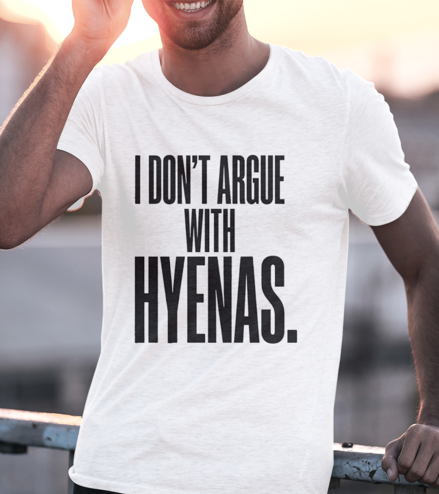 I Don't Argue With Hyenas T-Shirt