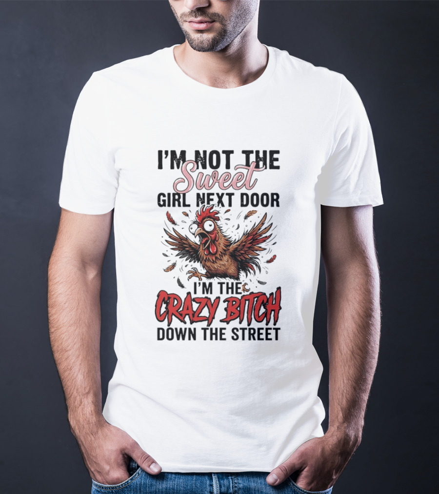 I'm Not The Sweet Girl Next Door I'm The Crazy Bitch Down The Street Chicken T-Shirt