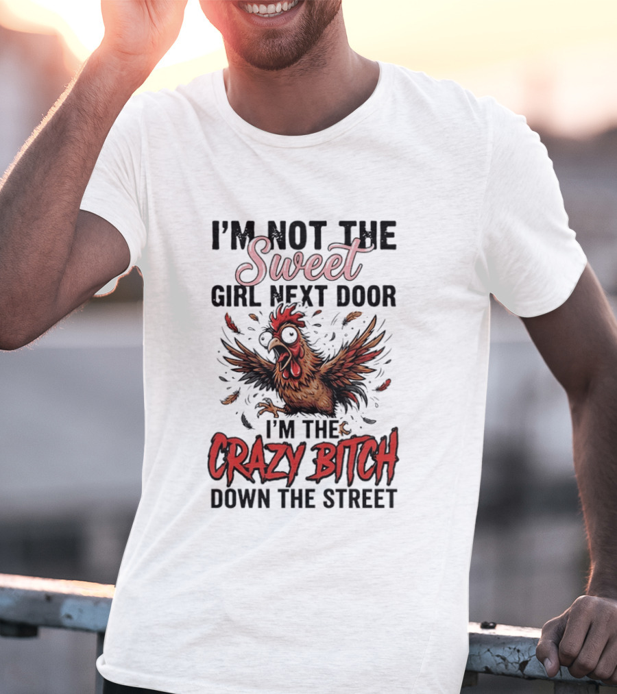 I'm Not The Sweet Girl Next Door I'm The Crazy Bitch Down The Street Chicken T-Shirt