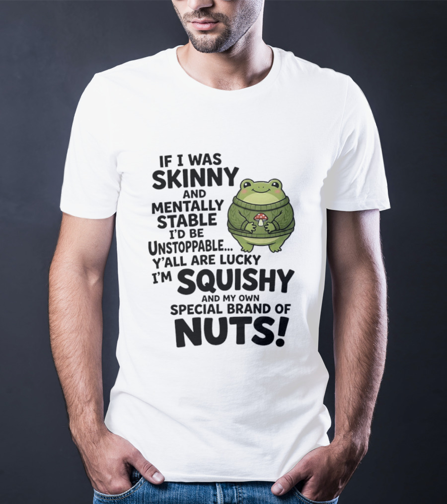 If I Was Skinny And Mentally Stable I'd Be Unstoppable Lucky I'm Squishy Special Brand Of Nuts Frog T-Shirt