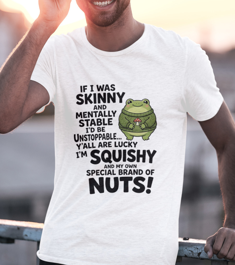 If I Was Skinny And Mentally Stable I'd Be Unstoppable Lucky I'm Squishy Special Brand Of Nuts Frog T-Shirt