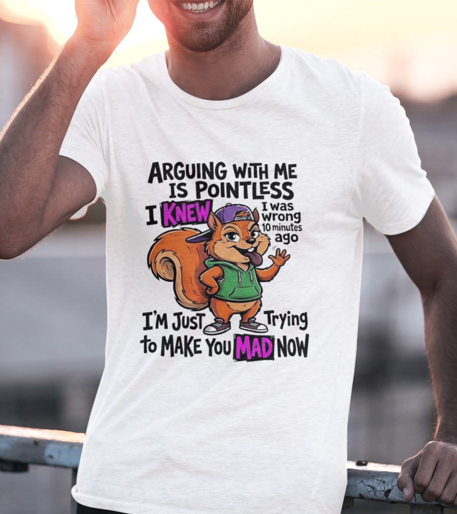 Arguing With Me Is Pointless I Knew I Was Wrong 10 Minutes Ago I'm Just Trying To Make You Mad Now Squirrel T-Shirt
