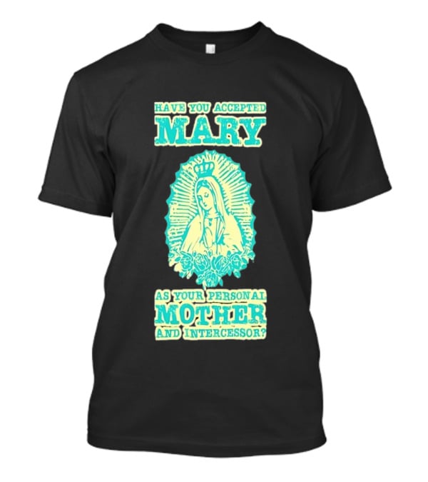 Have You Accepted Mary As Your Personal Mother And Intercessor With Crowned Virgin And Floral Accents T-Shirt