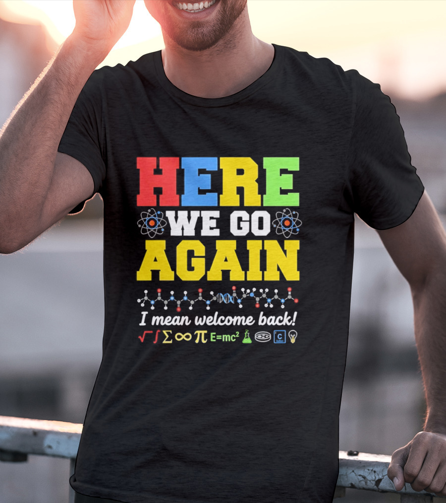 Here We Go Again I Mean Welcome Back Science Teacher Physics Chemistry T-Shirt