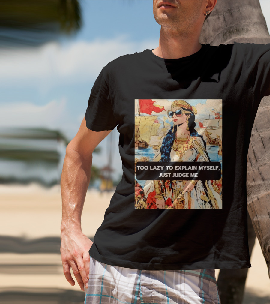 Too Lazy To Explain Myself Just Judge Me Vintage Royal Style Woman With Sunglasses And Sailing Ships T-Shirt