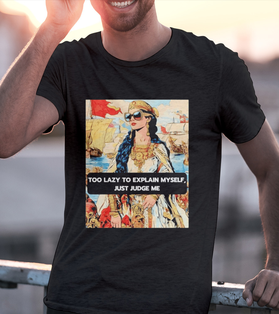 Too Lazy To Explain Myself Just Judge Me Vintage Royal Style Woman With Sunglasses And Sailing Ships T-Shirt