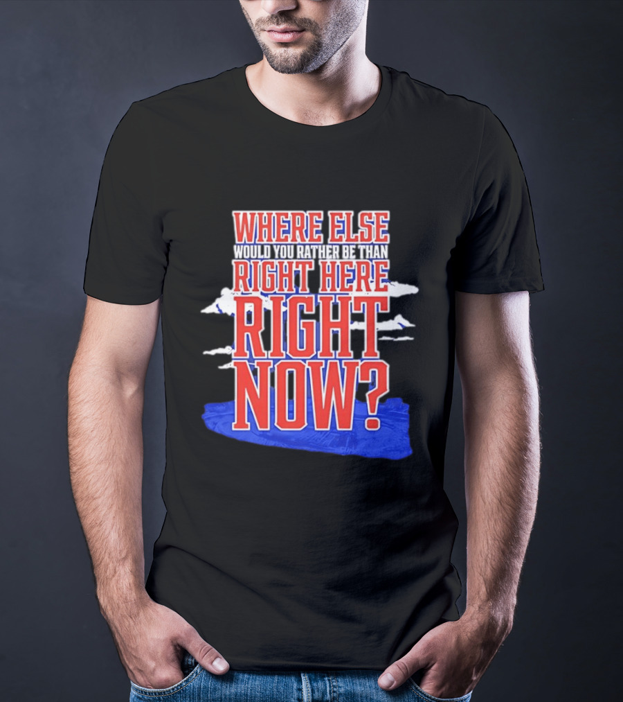 Where Else Would You Rather Be Than Right Here Right Now Bold Motivational T-Shirt