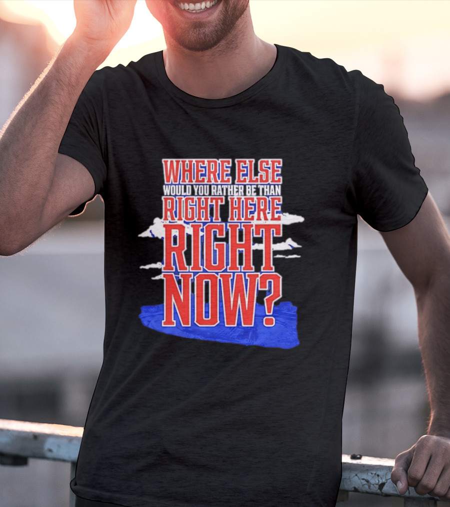 Where Else Would You Rather Be Than Right Here Right Now Bold Motivational T-Shirt