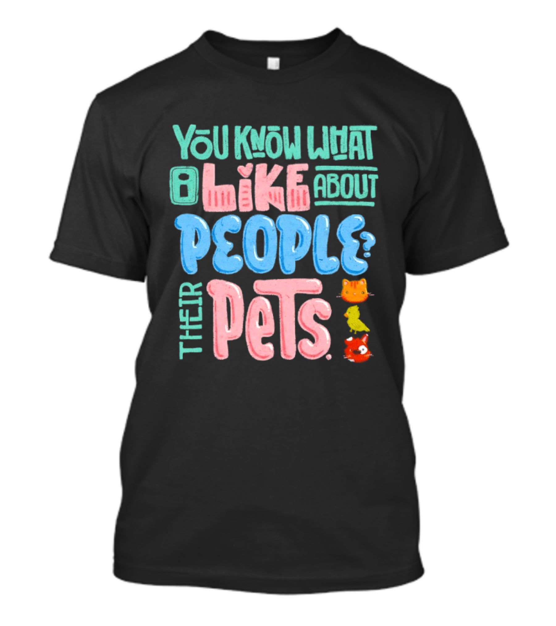 You Know What I Like About People Their Pets Cats Dogs Fish T-Shirt