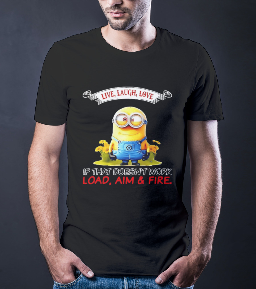 Live Laugh Love Minion If That Doesn't Work Load Aim Fire T-Shirt